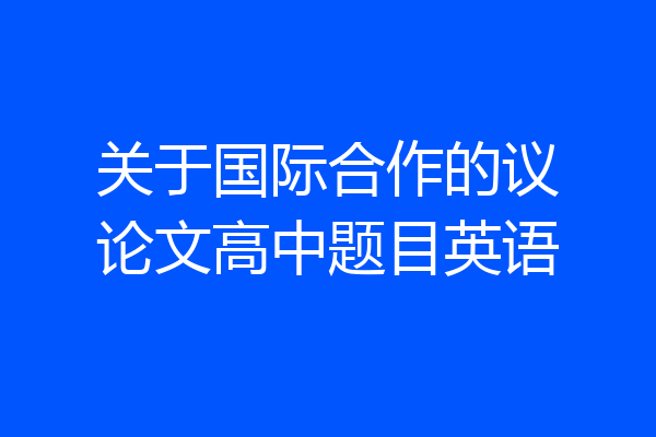 关于国际合作的议论文高中题目英语