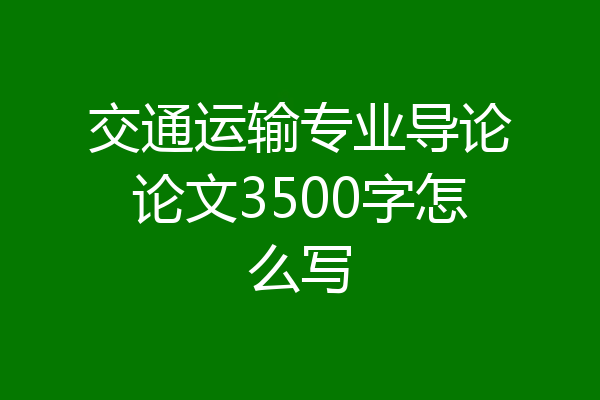 交通运输专业导论论文3500字怎么写
