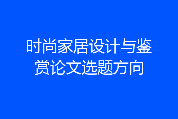 时尚家居设计与鉴赏论文选题方向
