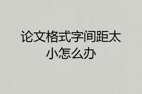 论文格式字间距太小怎么办