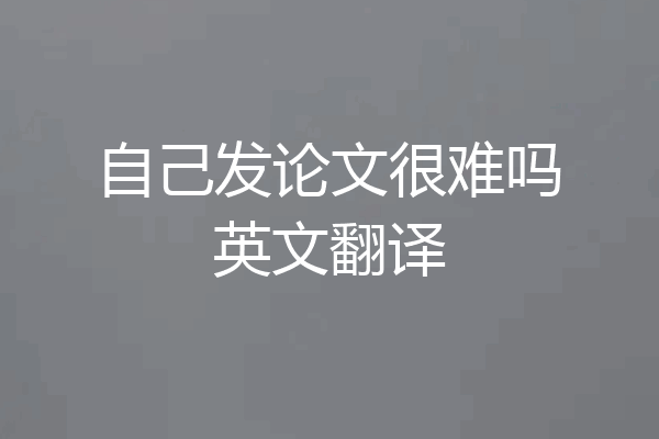 自己发论文很难吗英文翻译