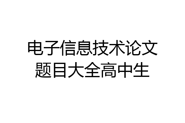 电子信息技术论文题目大全高中生