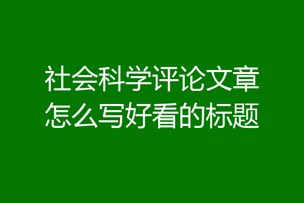 社会科学评论文章怎么写好看的标题