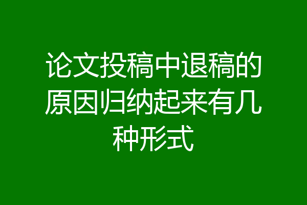 论文投稿中退稿的原因归纳起来有几种形式
