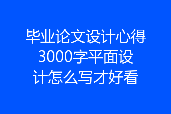毕业论文设计心得3000字平面设计怎么写才好看
