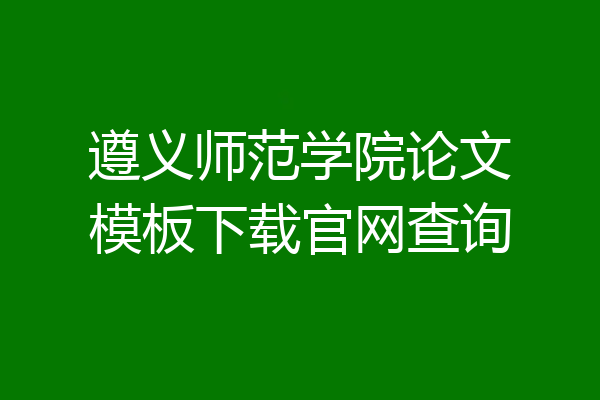 遵义师范学院论文模板下载官网查询