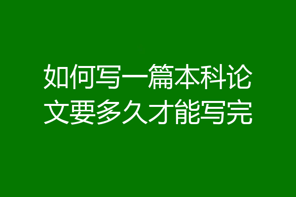如何写一篇本科论文要多久才能写完