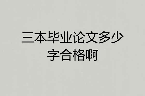 三本毕业论文多少字合格啊