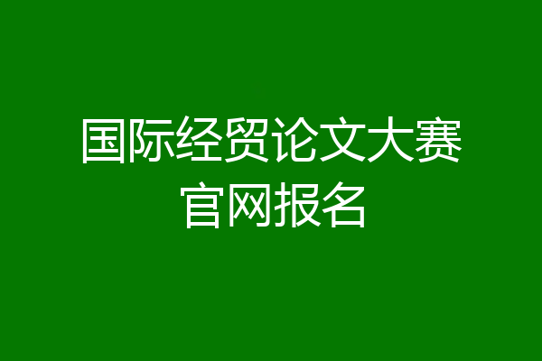 国际经贸论文大赛官网报名