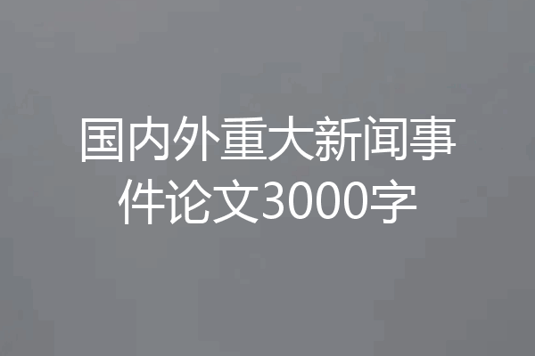 国内外重大新闻事件论文3000字