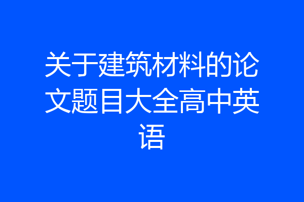 关于建筑材料的论文题目大全高中英语