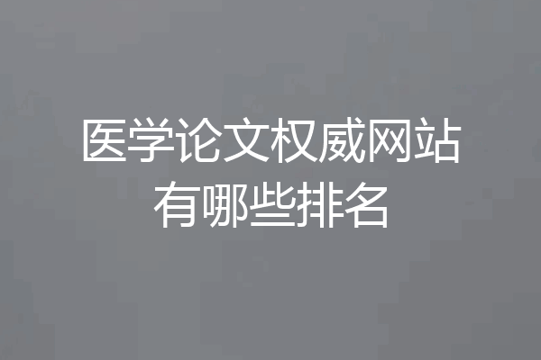 医学论文权威网站有哪些排名