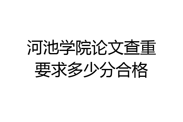 河池学院论文查重要求多少分合格