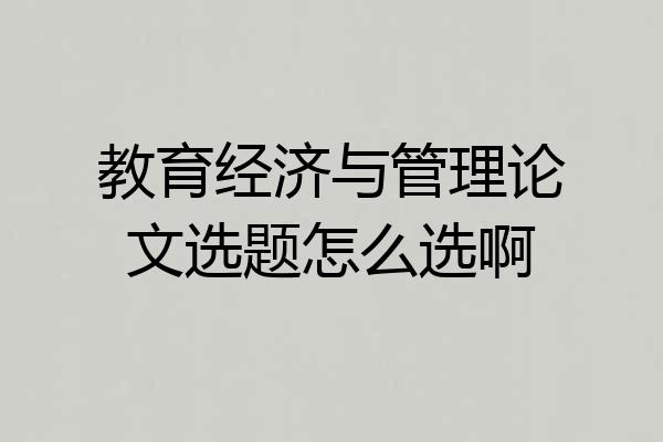 教育经济与管理论文选题怎么选啊