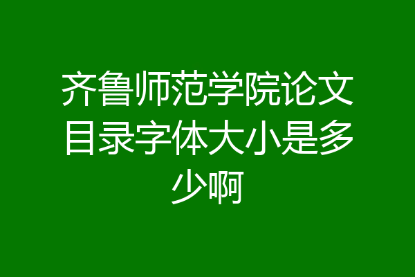 齐鲁师范学院论文目录字体大小是多少啊