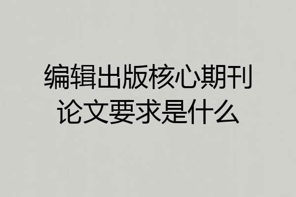 编辑出版核心期刊论文要求是什么