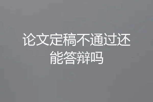 论文定稿不通过还能答辩吗