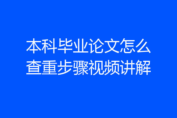 本科毕业论文怎么查重步骤视频讲解