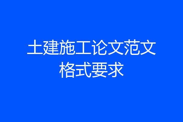 土建施工论文范文格式要求