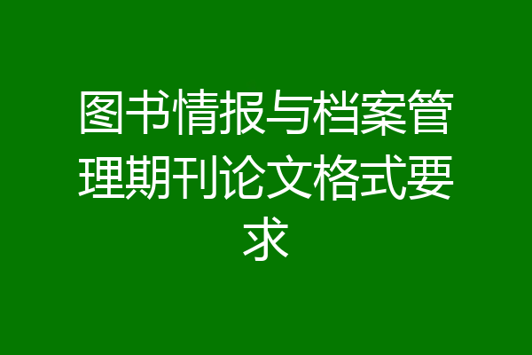 图书情报与档案管理期刊论文格式要求