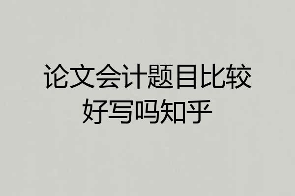 论文会计题目比较好写吗知乎