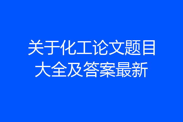 关于化工论文题目大全及答案最新