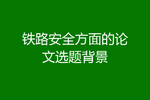 铁路安全方面的论文选题背景