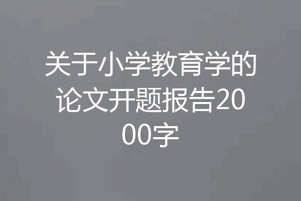 关于小学教育学的论文开题报告2000字