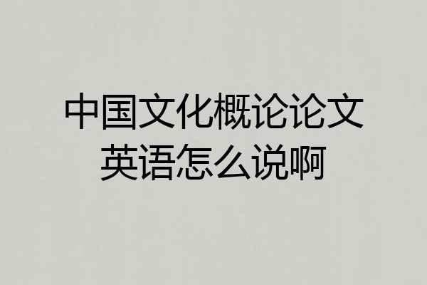 中国文化概论论文英语怎么说啊