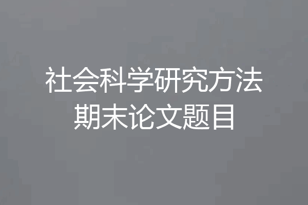 社会科学研究方法期末论文题目