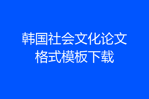 韩国社会文化论文格式模板下载