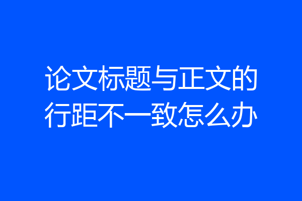 论文标题与正文的行距不一致怎么办
