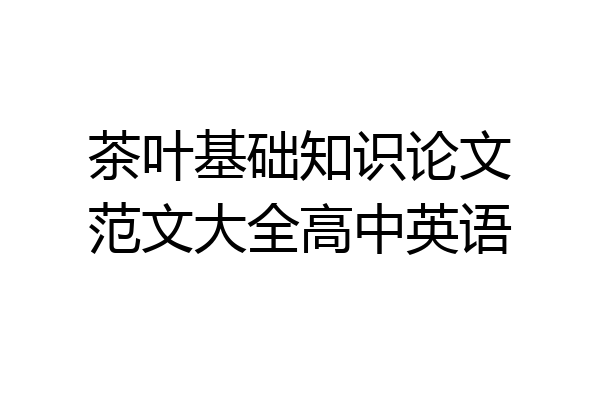 茶叶基础知识论文范文大全高中英语