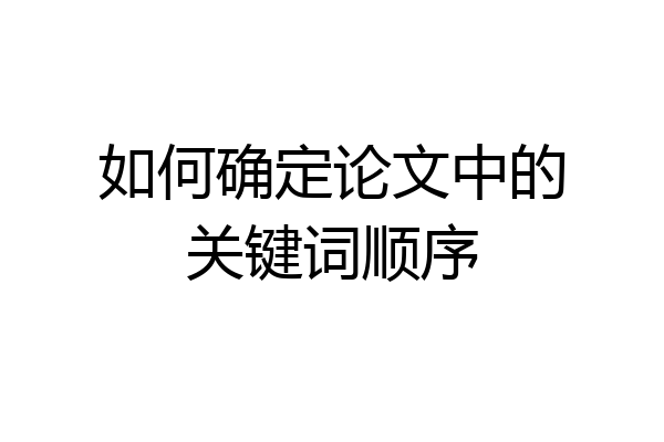 如何确定论文中的关键词顺序