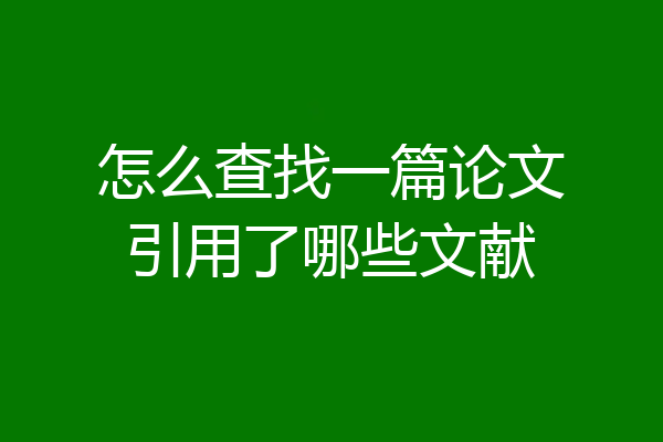怎么查找一篇论文引用了哪些文献