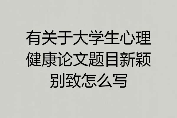 有关于大学生心理健康论文题目新颖别致怎么写
