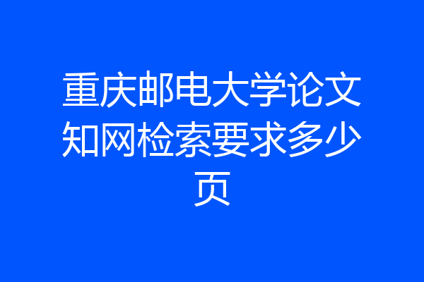 重庆邮电大学论文知网检索要求多少页