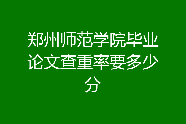 郑州师范学院毕业论文查重率要多少分