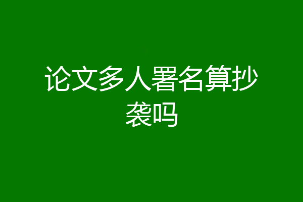 论文多人署名算抄袭吗