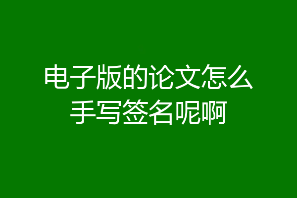 电子版的论文怎么手写签名呢啊