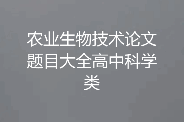 农业生物技术论文题目大全高中科学类