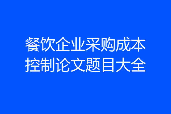 餐饮企业采购成本控制论文题目大全
