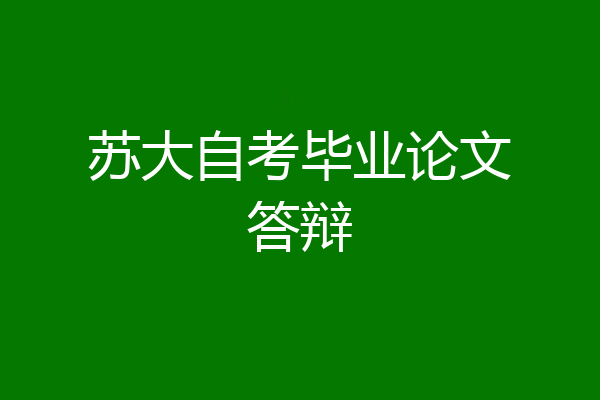 苏大自考毕业论文答辩