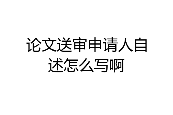 论文送审申请人自述怎么写啊