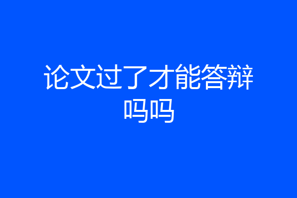论文过了才能答辩吗吗