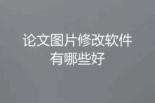 论文图片修改软件有哪些好