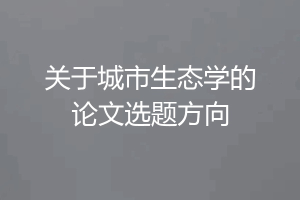 关于城市生态学的论文选题方向