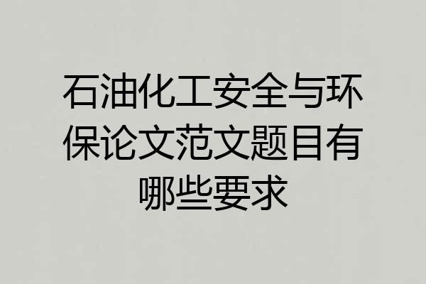 石油化工安全与环保论文范文题目有哪些要求
