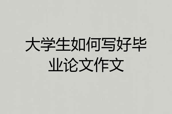 大学生如何写好毕业论文作文