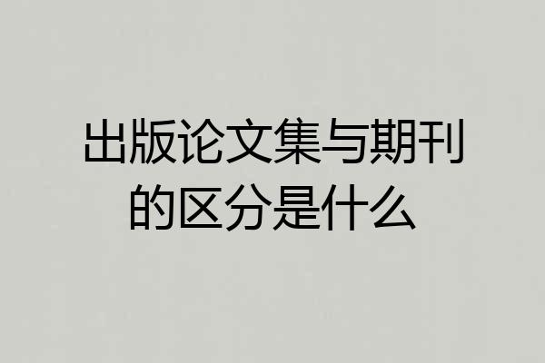 出版论文集与期刊的区分是什么